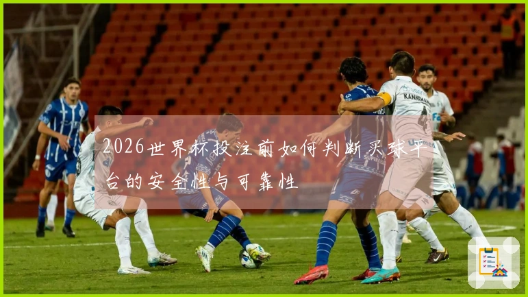 2026世界杯投注前如何判断买球平台的安全性与可靠性