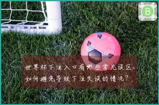 世界杯下注入口有哪些常见误区，如何避免导致下注失误的情况？