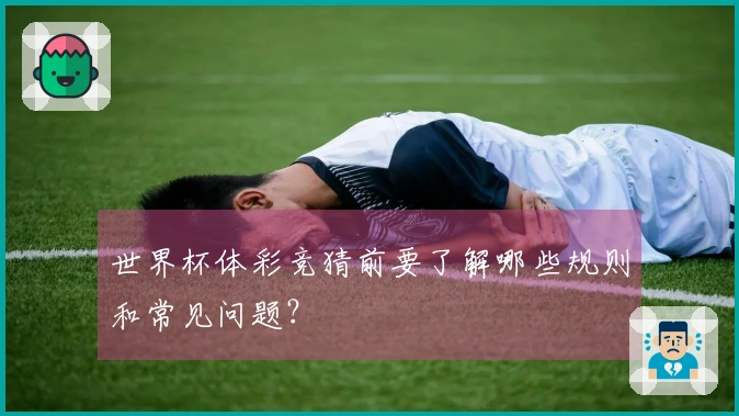 世界杯体彩竞猜前要了解哪些规则和常见问题？