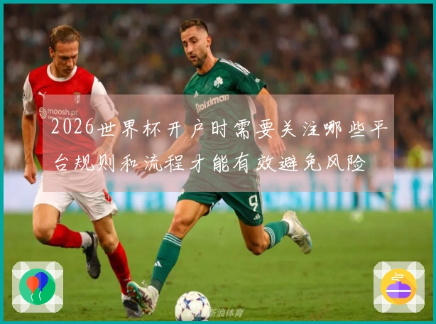 2026世界杯开户时需要关注哪些平台规则和流程才能有效避免风险