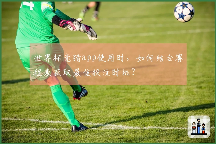 世界杯竞猜app使用时，如何结合赛程表获取最佳投注时机？