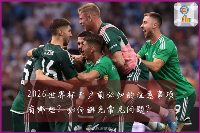 2026世界杯开户前必知的注意事项有哪些？如何避免常见问题？