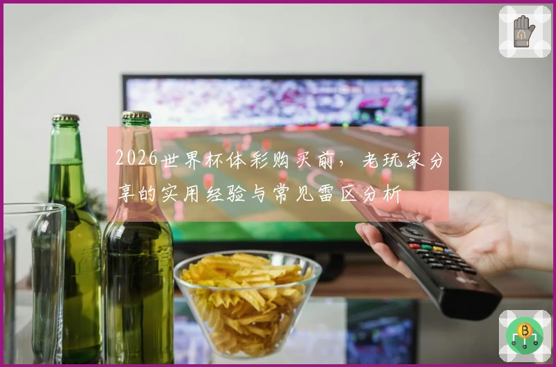 2026世界杯体彩购买前，老玩家分享的实用经验与常见雷区分析