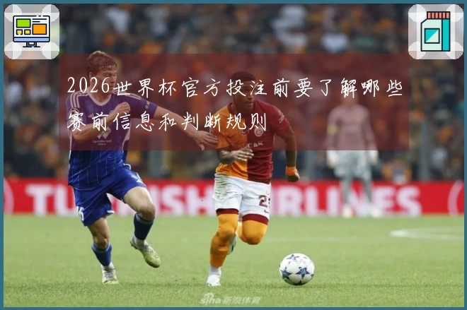 2026世界杯官方投注前要了解哪些赛前信息和判断规则