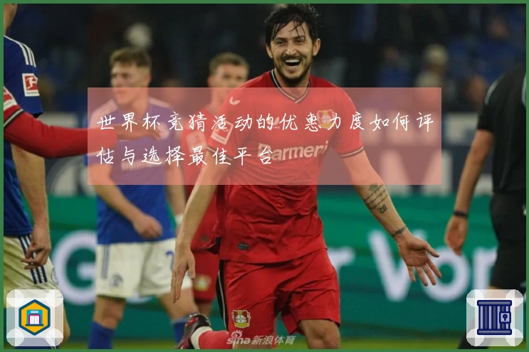 世界杯竞猜活动的优惠力度如何评估与选择最佳平台