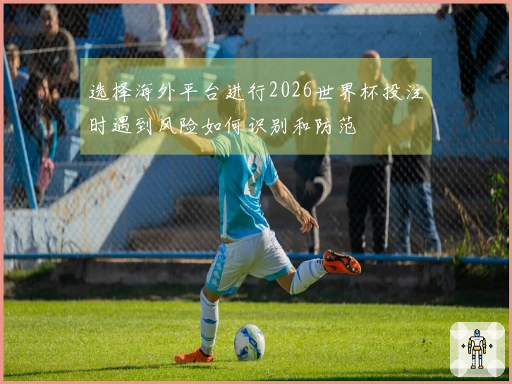 选择海外平台进行2026世界杯投注时遇到风险如何识别和防范