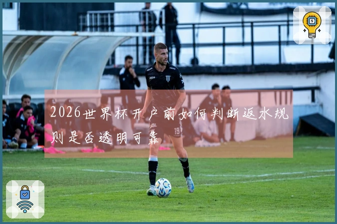 2026世界杯开户前如何判断返水规则是否透明可靠
