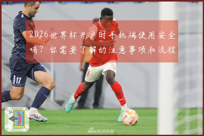 2026世界杯开户时手机端使用安全吗？你需要了解的注意事项和流程