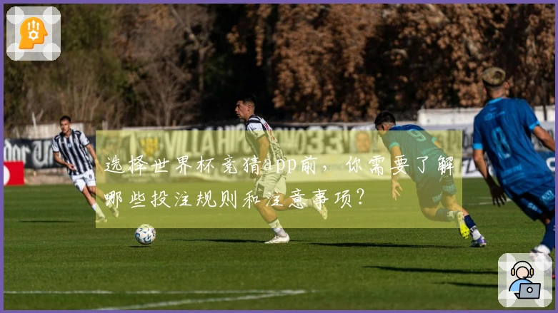 选择世界杯竞猜app前，你需要了解哪些投注规则和注意事项？