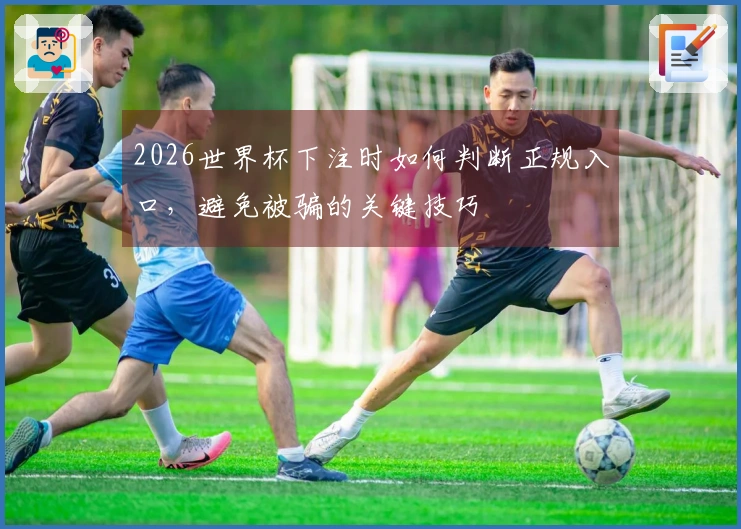 2026世界杯下注时如何判断正规入口，避免被骗的关键技巧