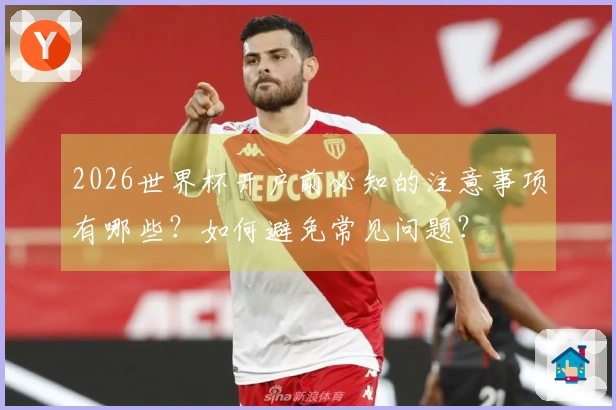 2026世界杯开户前必知的注意事项有哪些？如何避免常见问题？