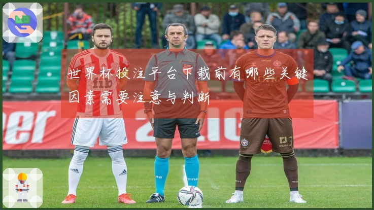 世界杯投注平台下载前有哪些关键因素需要注意与判断