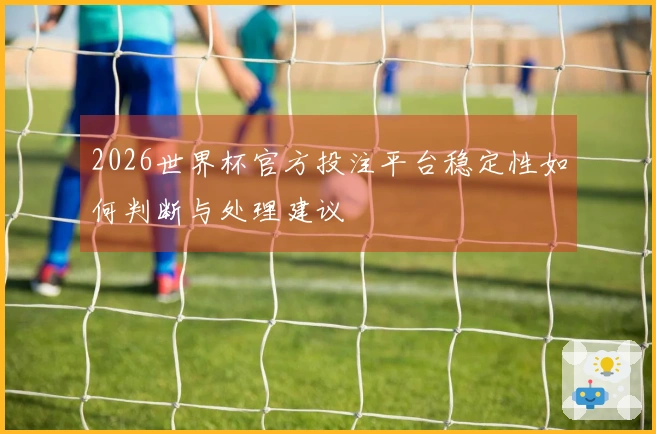 2026世界杯官方投注平台稳定性如何判断与处理建议