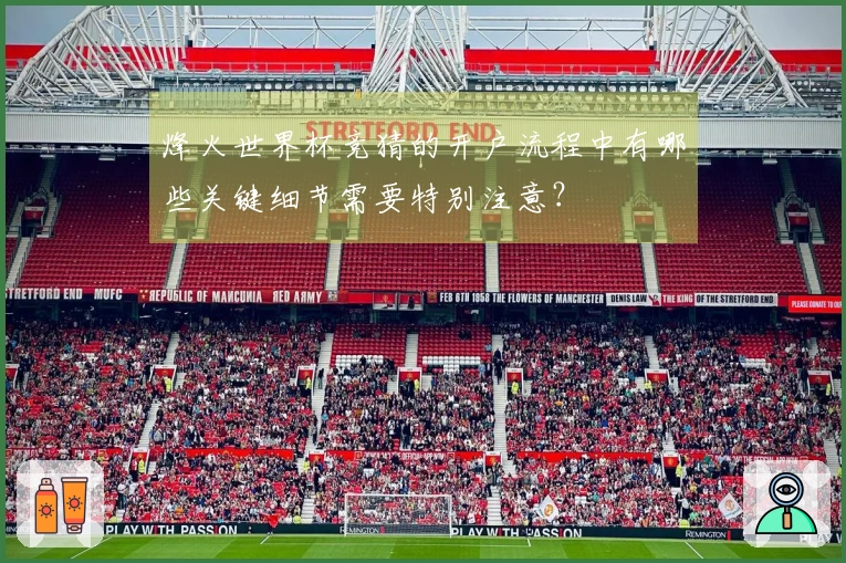 烽火世界杯竞猜的开户流程中有哪些关键细节需要特别注意？