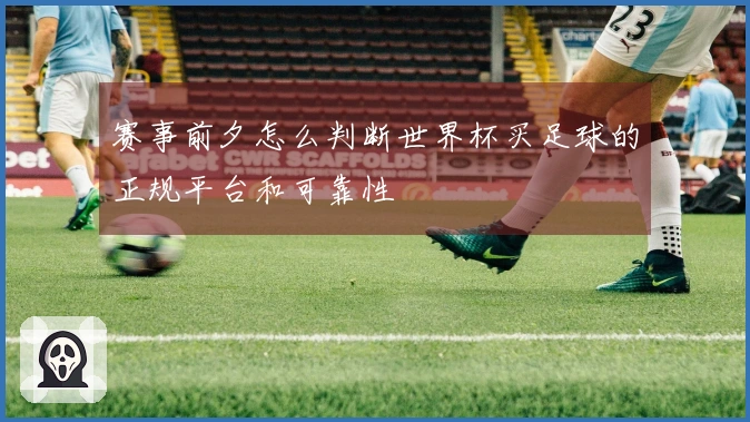 赛事前夕怎么判断世界杯买足球的正规平台和可靠性