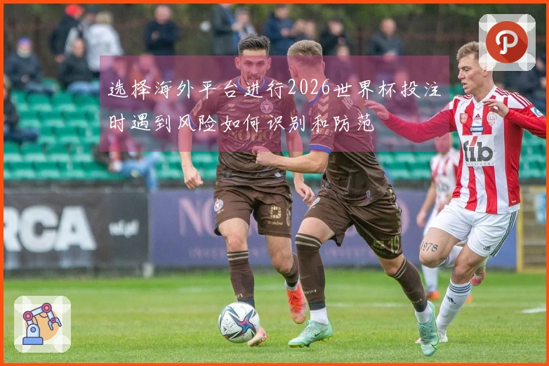 选择海外平台进行2026世界杯投注时遇到风险如何识别和防范
