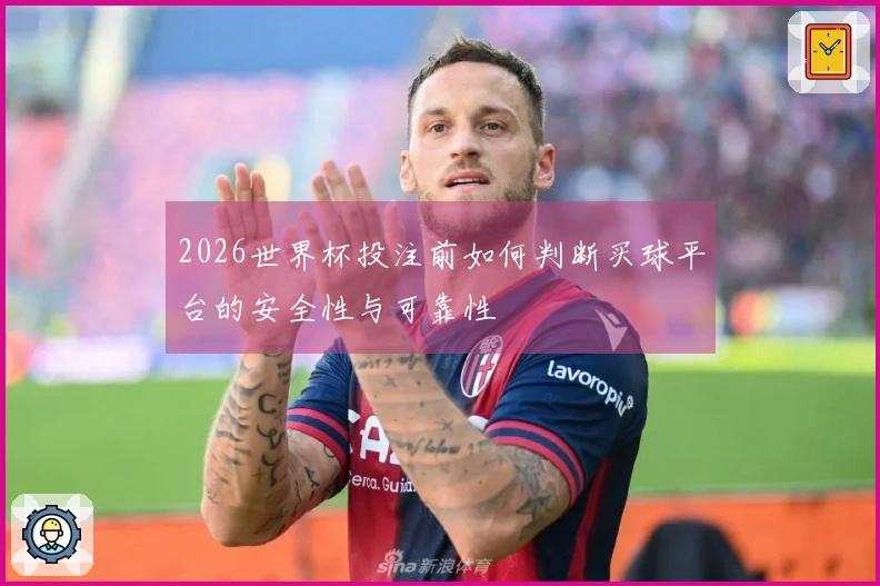 2026世界杯投注前如何判断买球平台的安全性与可靠性