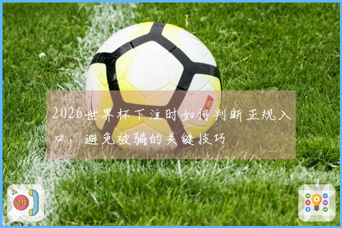 2026世界杯下注时如何判断正规入口，避免被骗的关键技巧