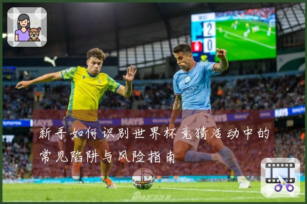 新手如何识别世界杯竞猜活动中的常见陷阱与风险指南