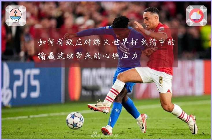 如何有效应对烽火世界杯竞猜中的输赢波动带来的心理压力