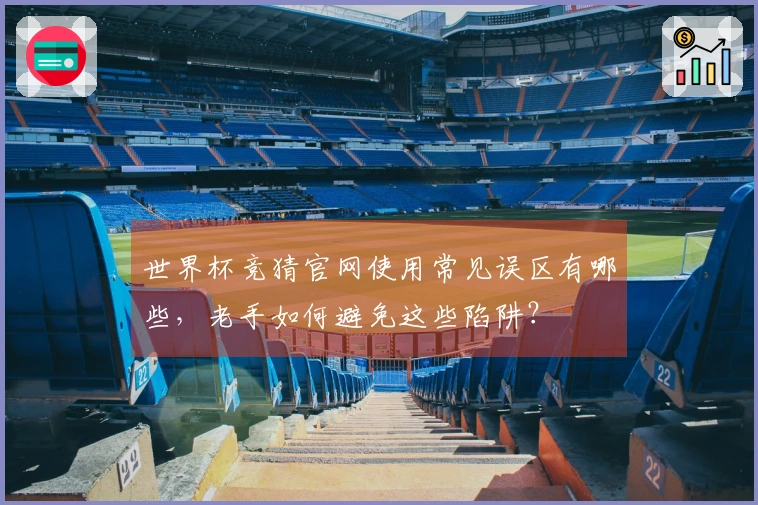 世界杯竞猜官网使用常见误区有哪些，老手如何避免这些陷阱？