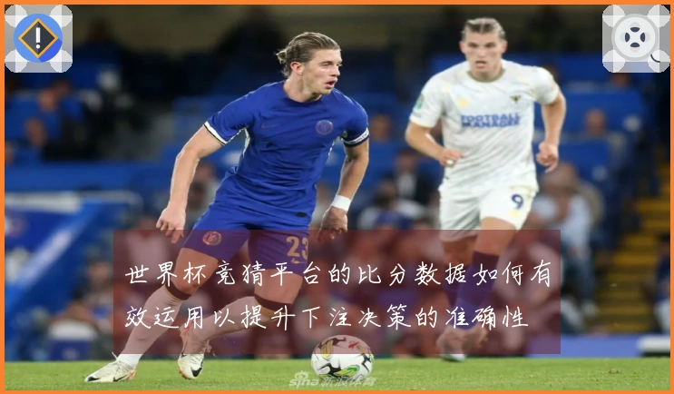 世界杯竞猜平台的比分数据如何有效运用以提升下注决策的准确性