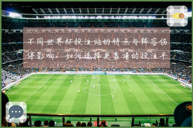 不同世界杯投注站的特点与阵容伤停影响，如何选择更靠谱的投注平台？