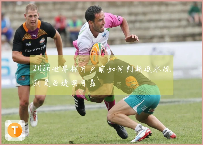 2026世界杯开户前如何判断返水规则是否透明可靠