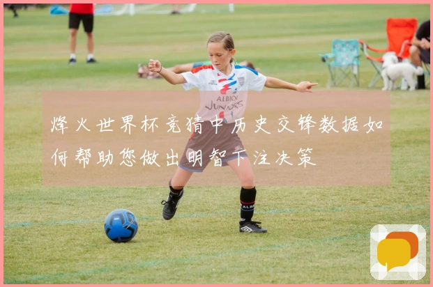 烽火世界杯竞猜中历史交锋数据如何帮助您做出明智下注决策